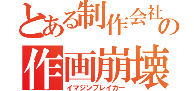 とある制作会社の作画崩壊（イマジンブレイカー）