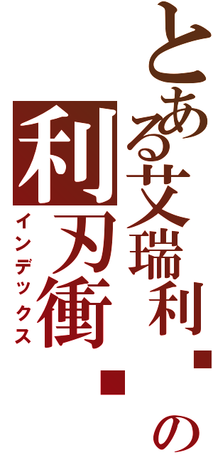 とある艾瑞利婭の利刃衝擊（インデックス）