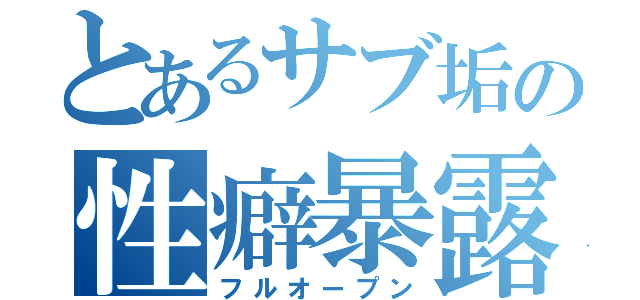 とあるサブ垢の性癖暴露（フルオープン）