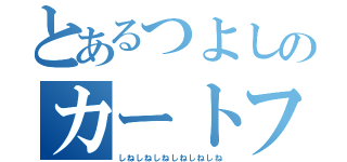 とあるつよしのカートフル（しねしねしねしねしねしね）