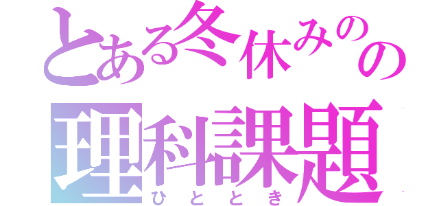 とある冬休みのの理科課題（ひととき）