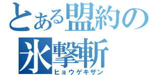 とある盟約の氷撃斬（ヒョウゲキザン）