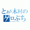 とある木村のゲロぶちまけ（インデックス）