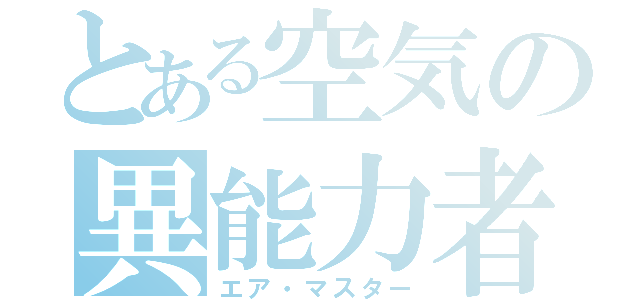 とある空気の異能力者（エア・マスター）