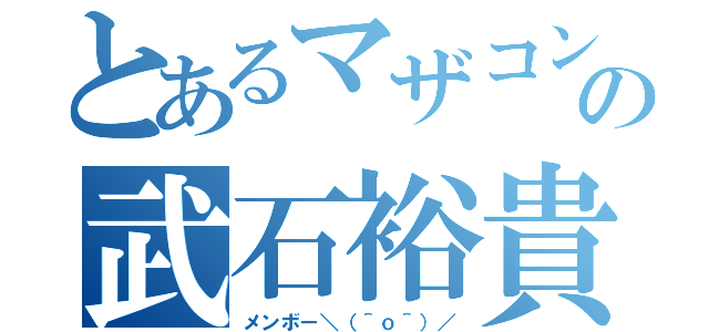 とあるマザコンの武石裕貴（メンボー＼（＾ｏ＾）／）