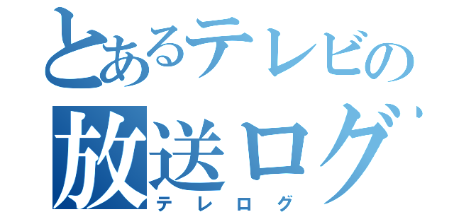 とあるテレビの放送ログ（テレログ）