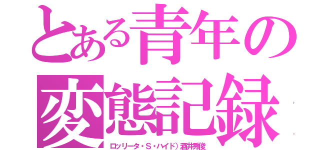 とある青年の変態記録（ロッリータ・Ｓ・ハイド）酒井秀俊）