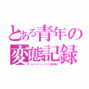 とある青年の変態記録（ロッリータ・Ｓ・ハイド）酒井秀俊）