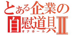 とある企業の自慰道具Ⅱ（オナホール）