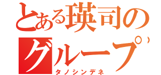 とある瑛司のグループ（タノシンデネ）