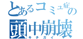 とあるコミュ症の頭中崩壊（キチガイ）