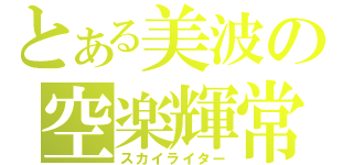 とある美波の空楽輝常（スカイライター）