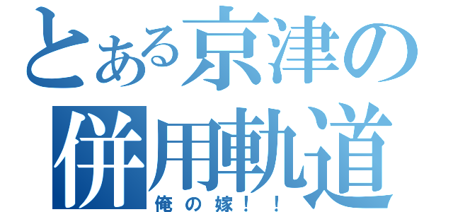 とある京津の併用軌道（俺の嫁！！）