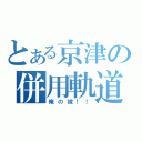 とある京津の併用軌道（俺の嫁！！）