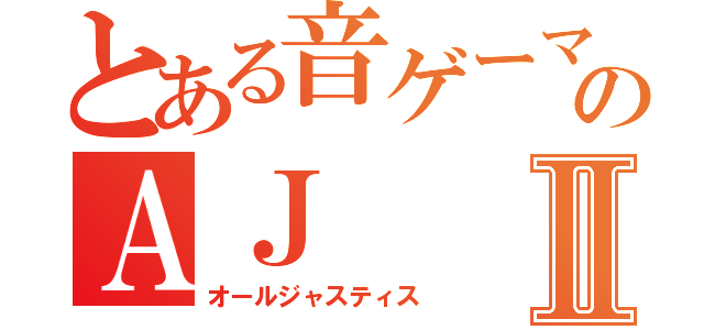 とある音ゲーマーのＡＪⅡ（オールジャスティス）