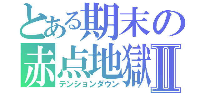 とある期末の赤点地獄Ⅱ（テンションダウン）