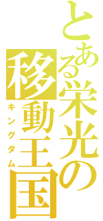 とある栄光の移動王国（キングダム）