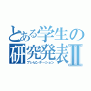 とある学生の研究発表Ⅱ（プレゼンテーション）