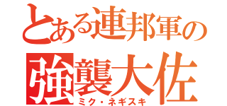 とある連邦軍の強襲大佐（ミク・ネギスキ）