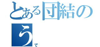 とある団結のう（で）