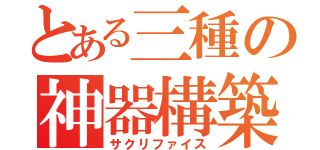 とある三種の神器構築（サクリファイス）