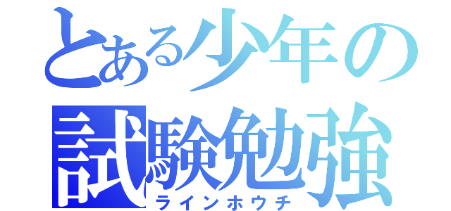 とある少年の試験勉強（ラインホウチ）