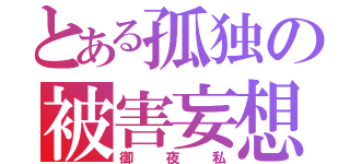 とある孤独の被害妄想（御夜私）