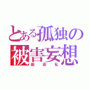 とある孤独の被害妄想（御夜私）