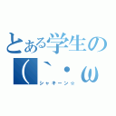 とある学生の（｀・ω・´）（シャキーン☆）