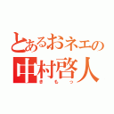 とあるおネエの中村啓人（きもっ）