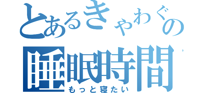 とあるきゃわぐちの睡眠時間（もっと寝たい）