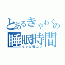 とあるきゃわぐちの睡眠時間（もっと寝たい）