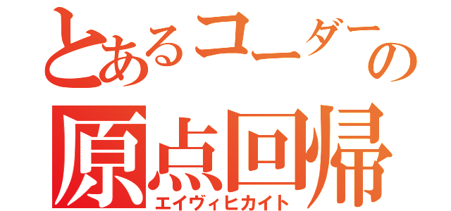 とあるコーダーの原点回帰（エイヴィヒカイト）