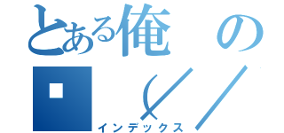 とある俺の🖕（／／）（インデックス）