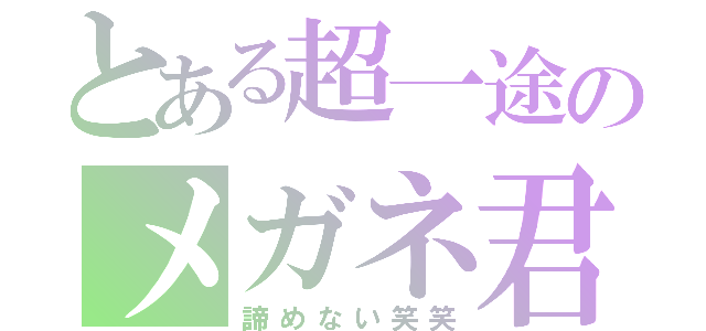 とある超一途のメガネ君（諦めない笑笑）