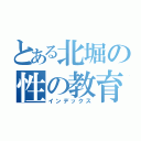 とある北堀の性の教育（インデックス）