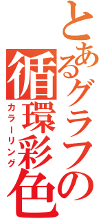 とあるグラフの循環彩色（カラーリング）