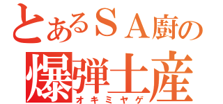 とあるＳＡ廚の爆弾土産（オキミヤゲ）