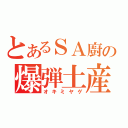 とあるＳＡ廚の爆弾土産（オキミヤゲ）