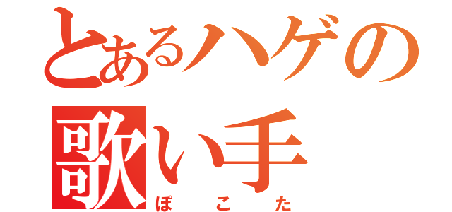 とあるハゲの歌い手（ぽこた）