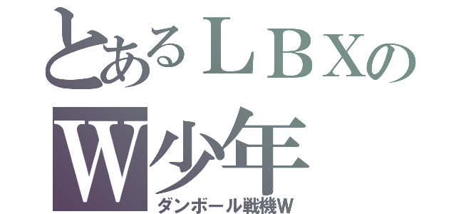 とあるＬＢＸのＷ少年（ダンボール戦機Ｗ）