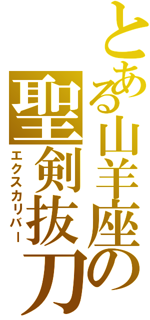 とある山羊座の聖剣抜刀（エクスカリバー）