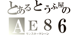 とあるとうふ屋のＡＥ８６（モンスターマシーン）