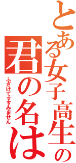 とある女子高生の君の名は？Ⅱ（ふざけですすみません）