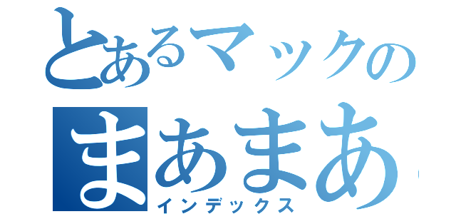 とあるマックのまあまあや（インデックス）