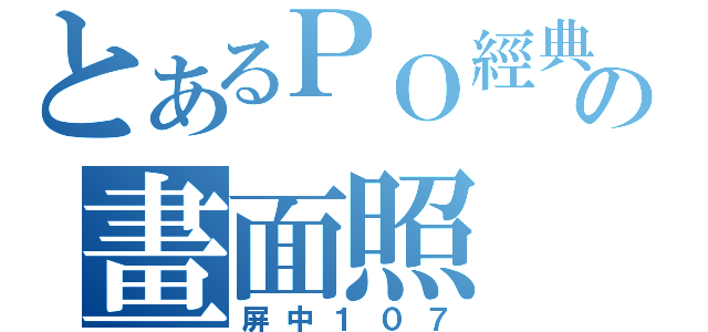 とあるＰＯ經典の畫面照（屏中１０７）