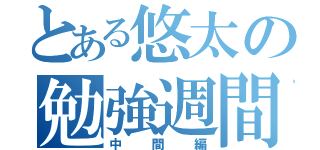 とある悠太の勉強週間（中間編）