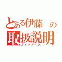 とある伊藤　の取扱説明書（ガイドブック）