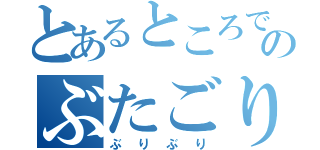 とあるところでのぶたごりら（ぶりぶり）