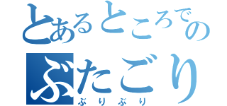 とあるところでのぶたごりら（ぶりぶり）